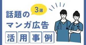 【病院】話題のマンガ広告活用事例3選！